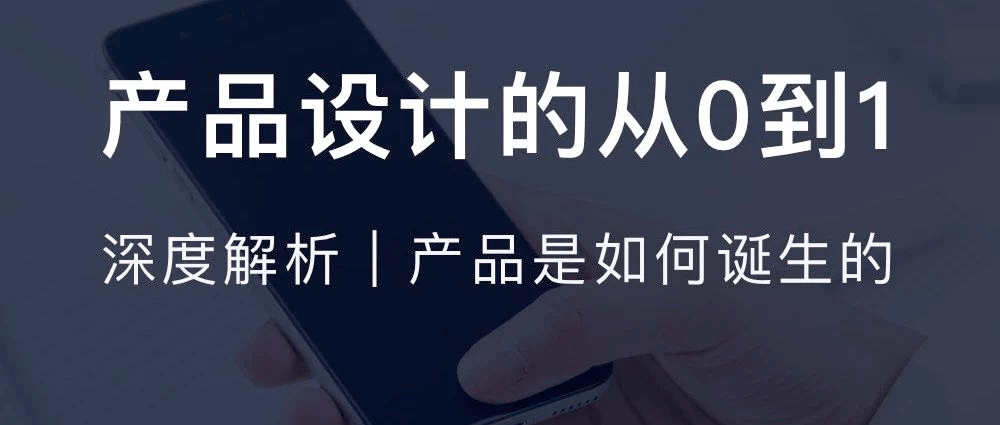 产品设计的从0到1 | 深度解析产品是如何诞生的