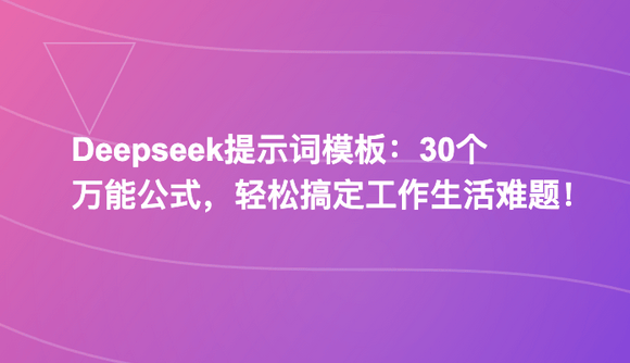 Deepseek提示词模板：30个万能公式，轻松搞定工作生活难题！